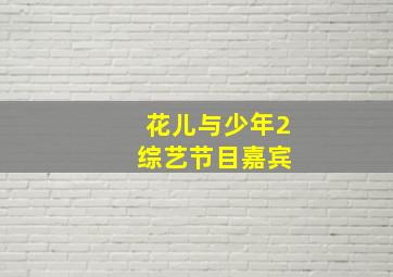 花儿与少年2 综艺节目嘉宾